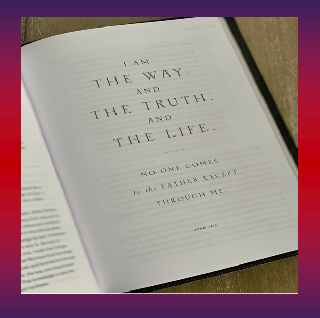 Jesus saith unto him, I am the Way, the Truth, and the Life: no man cometh unto the Father, but by Me. John 14:6